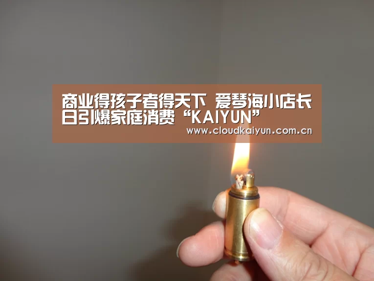 商业得孩子者得天下 爱琴海小店长日引爆家庭消费“KAIYUN”(图3) 开云体育官网
