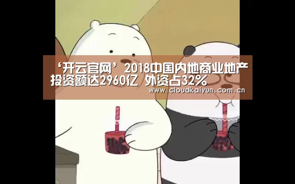 ‘开云官网’2018中国内地商业地产投资额达2960亿 外资
