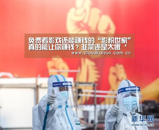 免费看影戏还能赚钱的“影粉世家”真的能让你赚钱?韭菜还是太嫩‘开云体育官网’(图2) 开云体育官网