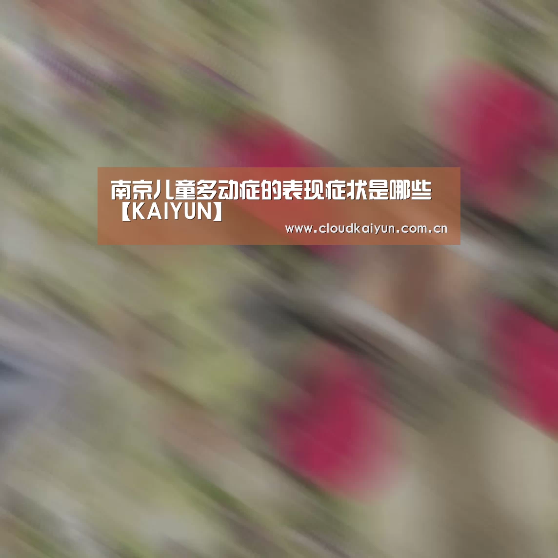 南京儿童多动症的表现症状是哪些【KAIYUN】(图2) 南京儿童多动症的表现症状是哪些【KAIYUN】(图2)