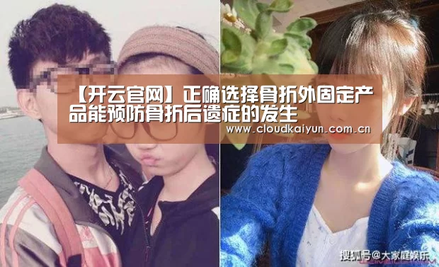 【开云官网】正确选择骨折外固定产品能预防骨折后遗症的发生(图1) 开云官网