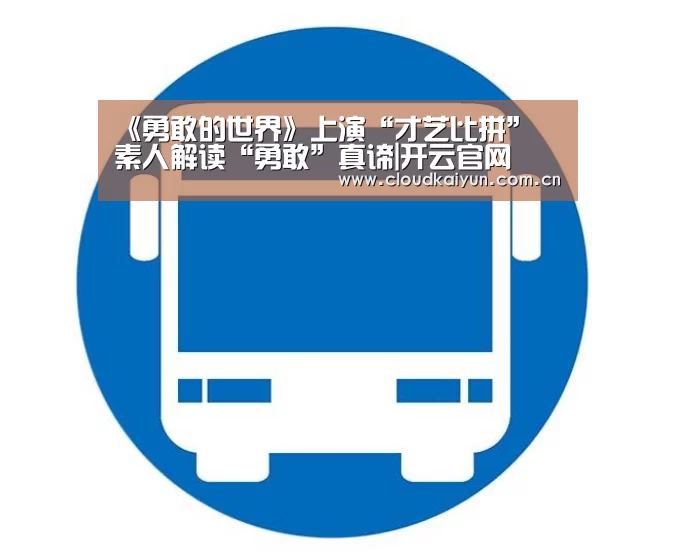 《勇敢的世界》上演“才艺比拼” 素人解读“勇敢”真谛|开云官网(图2) 开云体育官网