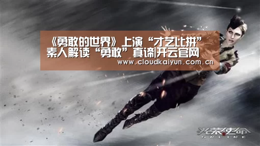 《勇敢的世界》上演“才艺比拼” 素人解读“勇敢”真谛|开云官网(图4) 《勇敢的世界》上演“才艺比拼” 素人解读“勇敢”真谛|开云官网(图4)